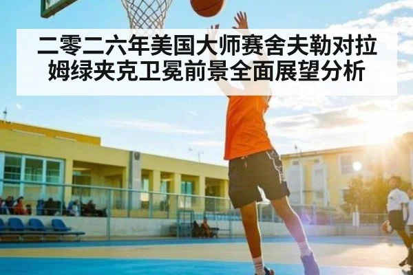 二零二六年美国大师赛舍夫勒对拉姆绿夹克卫冕前景全面展望分析（Kaiyun Sports）