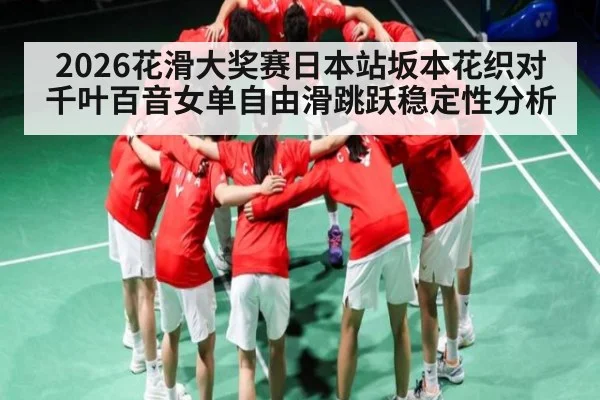 2026花滑大奖赛日本站坂本花织对千叶百音女单自由滑跳跃稳定性分析