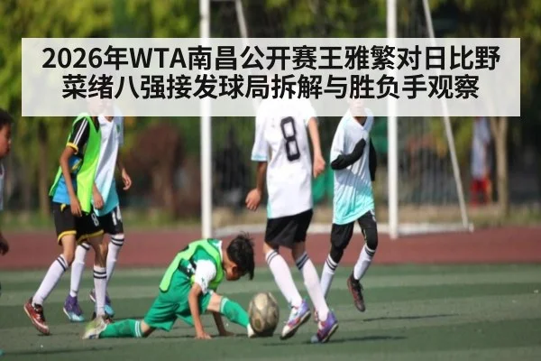 2026年WTA南昌公开赛王雅繁对日比野菜绪八强接发球局拆解与胜负手观察