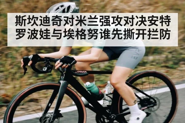 斯坎迪奇对米兰强攻对决安特罗波娃与埃格努谁先撕开拦防
